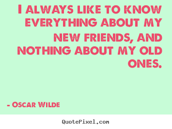 Friendship quote - I always like to know everything about my new friends, and nothing..