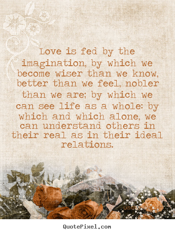 Love is fed by the imagination, by which we become wiser than we know,.. Oscar Wilde  friendship quotes