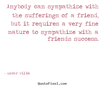 Quotes about friendship - Anybody can sympathize with the sufferings of a friend,..