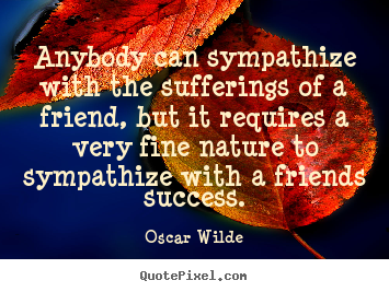Friendship quote - Anybody can sympathize with the sufferings of a friend, but it requires..