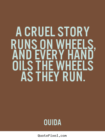 A cruel story runs on wheels, and every hand oils the wheels.. Ouida great friendship quotes