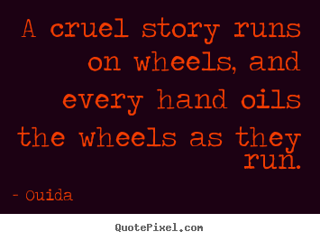 Create graphic photo quotes about friendship - A cruel story runs on wheels, and every hand oils the..