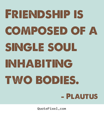 Quotes about friendship - Friendship is composed of a single soul inhabiting two bodies.