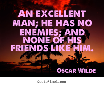 An excellent man; he has no enemies; and none of his friends.. Oscar Wilde great friendship quotes