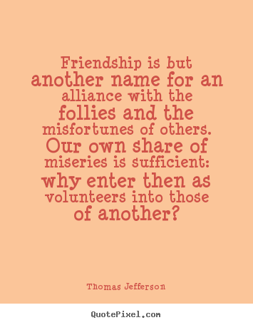 Friendship quotes - Friendship is but another name for an alliance..