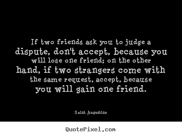 If two friends ask you to judge a dispute, don't accept, because.. Saint Augustine great friendship quote