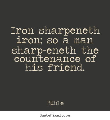 Iron sharpeneth iron; so a man sharp-eneth the countenance.. Bible popular friendship quotes