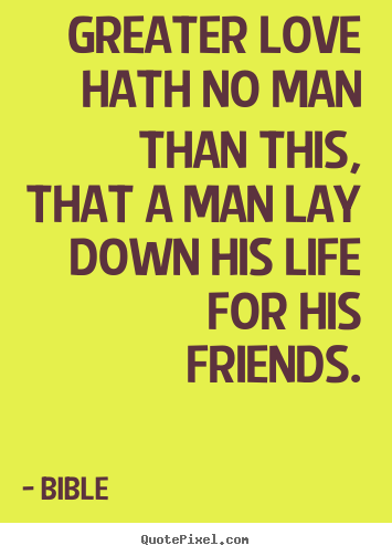 Create your own picture quotes about friendship - Greater love hath no man than this, that a man lay down his life..