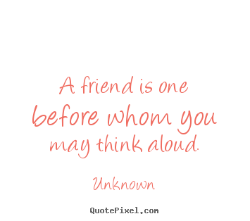 Create custom poster sayings about friendship - A friend is one before whom you may think aloud.