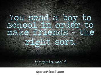 You send a boy to school in order to make friends - the right sort. Virginia Woolf famous friendship quotes