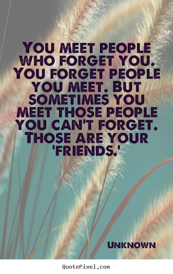 Sayings about friendship - You meet people who forget you. you forget people..