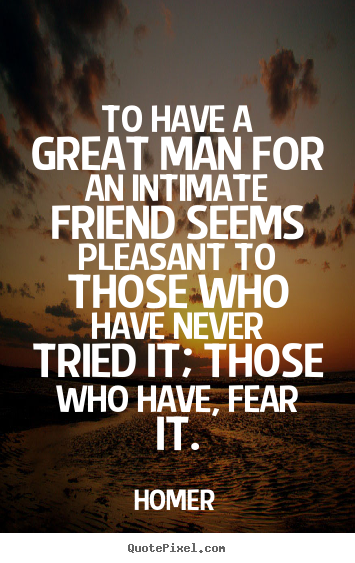 Quote about friendship - To have a great man for an intimate friend seems pleasant..