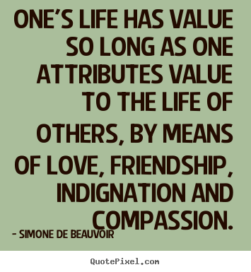 Quotes about friendship - One's life has value so long as one attributes value..