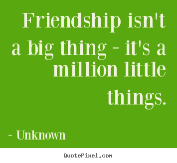 Quotes about friendship - Friendship isn't a big thing - it's a million little things.