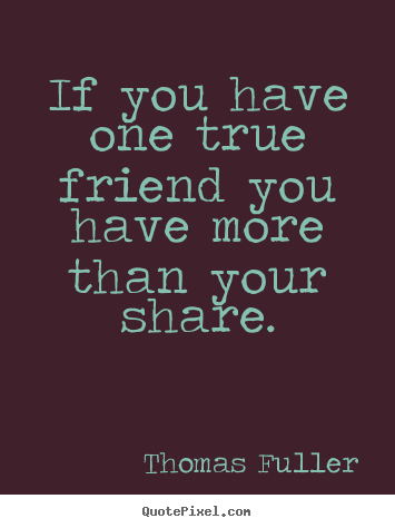 Thomas Fuller picture quotes - If you have one true friend you have more than your share. - Friendship quotes