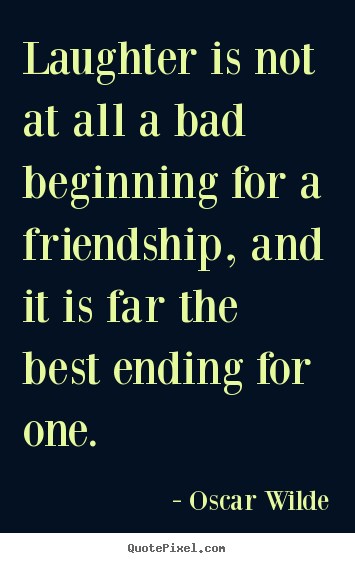 Quotes about friendship - Laughter is not at all a bad beginning for a friendship, and it..