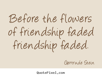 Quotes about friendship - Before the flowers of friendship faded friendship faded.