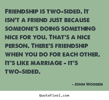 Friendship quotes - Friendship is two-sided. it isn't a friend just because someone's doing..