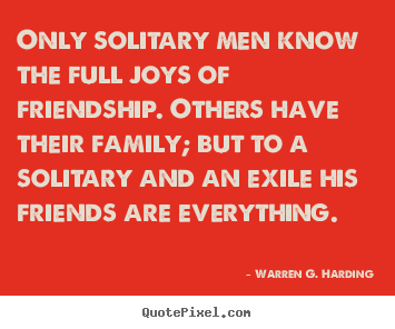 Quote about friendship - Only solitary men know the full joys of friendship. others have their..
