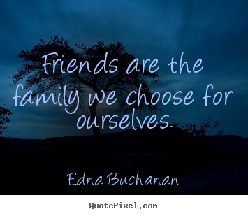 Edna Buchanan picture quotes - Friends are the family we choose for ourselves. - Friendship quotes