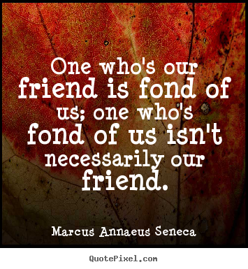 How to make picture quotes about friendship - One who's our friend is fond of us; one who's fond of us isn't..