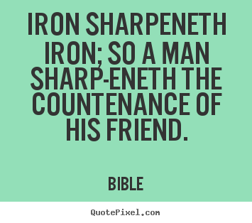 Friendship quotes - Iron sharpeneth iron; so a man sharp-eneth the countenance..