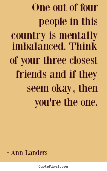 How to design picture quotes about friendship - One out of four people in this country is mentally..