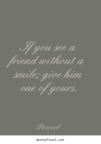Quote about friendship - If you see a friend without a smile; give..