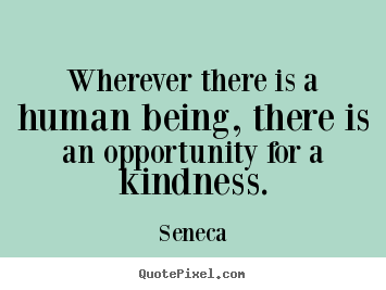 Seneca picture quotes - Wherever there is a human being, there is an opportunity for a kindness. - Friendship quotes