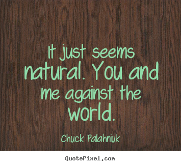 Chuck Palahniuk picture quotes - It just seems natural. you and me against the world. - Friendship quotes