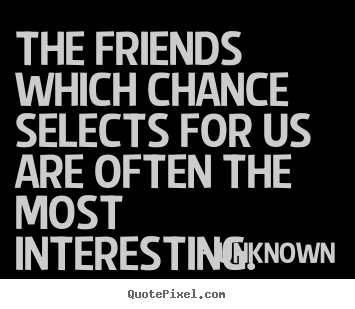 Customize image quotes about friendship - The friends which chance selects for us are..