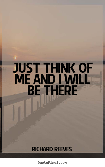 Just think of me and i will be there Richard Reeves  friendship quotes