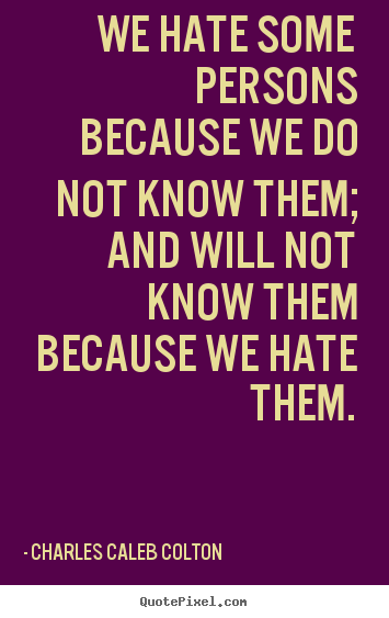 We hate some persons because we do not know them;.. Charles Caleb Colton great friendship quote