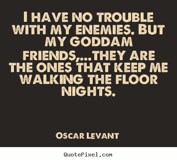 Quotes about friendship - I have no trouble with my enemies. but my goddam friends,...they..