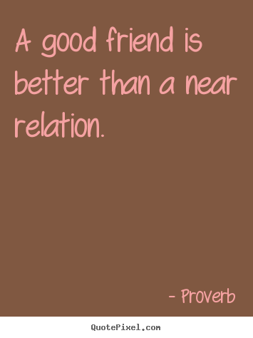 Proverb picture quote - A good friend is better than a near relation. - Friendship quotes