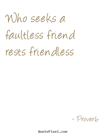 Quotes about friendship - Who seeks a faultless friend rests friendless
