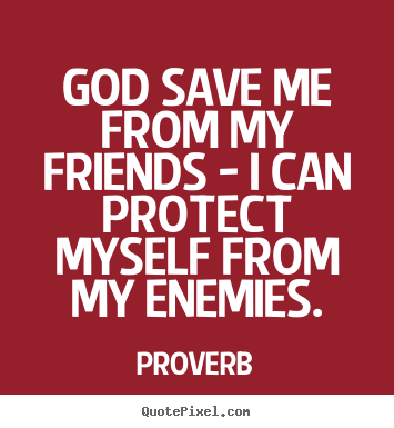Proverb picture quotes - God save me from my friends - i can protect myself.. - Friendship quotes