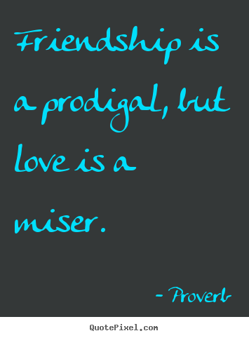 Create graphic poster quotes about friendship - Friendship is a prodigal, but love is a miser.