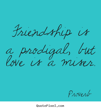 Create custom picture quote about friendship - Friendship is a prodigal, but love is a miser.