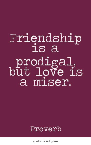 Create picture quotes about friendship - Friendship is a prodigal, but love is a miser.