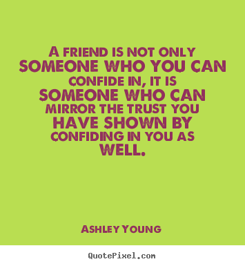 Create your own picture quotes about friendship - A friend is not only someone who you can confide in, it is someone..