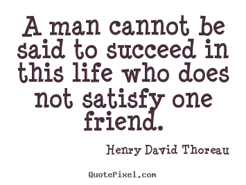 Quotes about friendship - A man cannot be said to succeed in this life who does not satisfy..