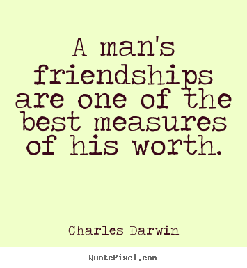 Create picture quotes about friendship - A man's friendships are one of the best measures..