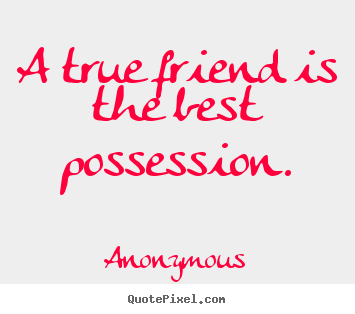 Quotes about friendship - A true friend is the best possession.