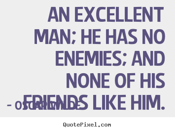 Oscar Wilde picture sayings - An excellent man; he has no enemies; and none of his friends.. - Friendship quote