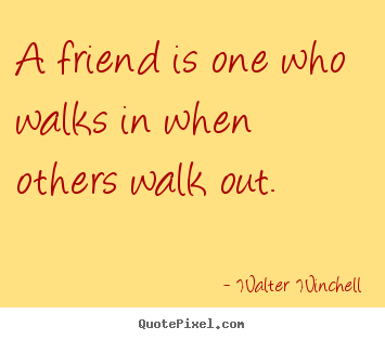 Walter Winchell photo quotes - A friend is one who walks in when others.. - Friendship quotes