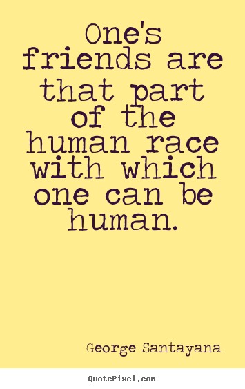 Create image quotes about friendship - One's friends are that part of the human race..