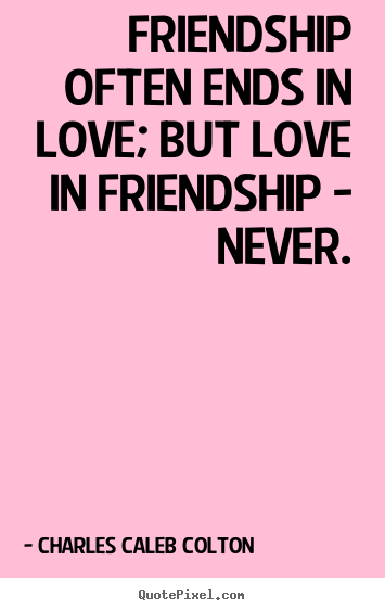 Sayings about friendship - Friendship often ends in love; but love in friendship..