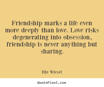 Design your own picture quotes about friendship - Friendship marks a life even more deeply than love. love risks degenerating..
