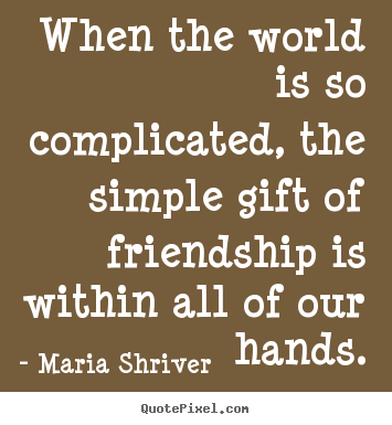 Customize picture quotes about friendship - When the world is so complicated, the simple gift of friendship is within..